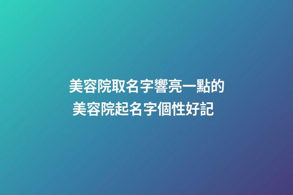 美容院取名字響亮一點的 美容院起名字個性好記